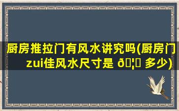 厨房推拉门有风水讲究吗(厨房门zui
佳风水尺寸是 🦈 多少)